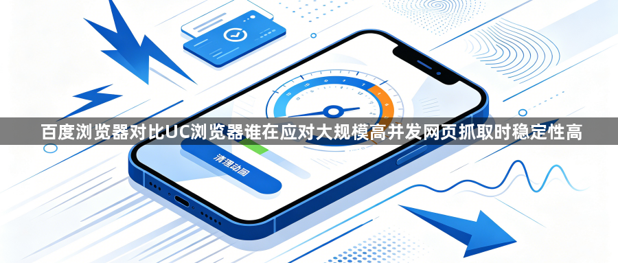 百度浏览器对比UC浏览器谁在应对大规模高并发网页抓取时稳定性高1