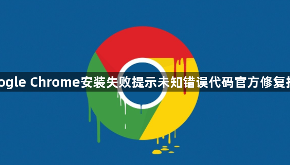 google Chrome安装失败提示未知错误代码官方修复指南1