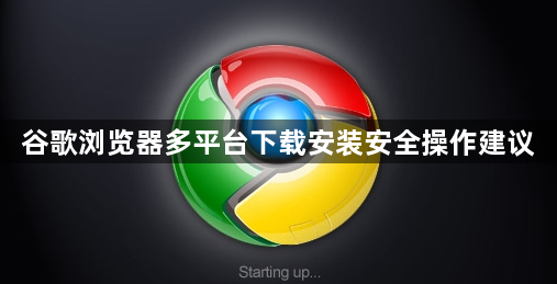 谷歌浏览器多平台下载安装安全操作建议1