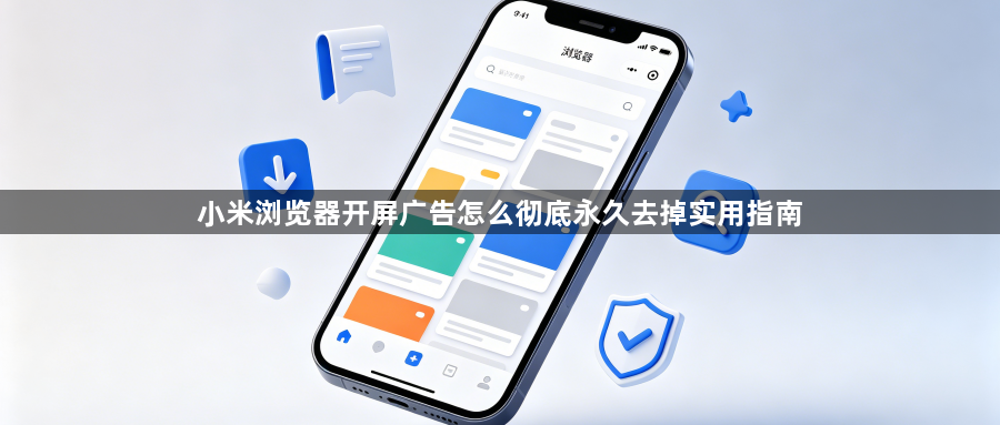 小米浏览器开屏广告怎么彻底永久去掉实用指南1