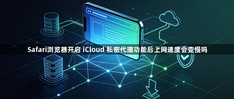Safari浏览器开启 iCloud 私密代理功能后上网速度会变慢吗1