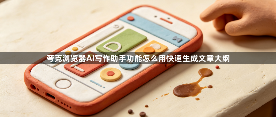 夸克浏览器AI写作助手功能怎么用快速生成文章大纲1