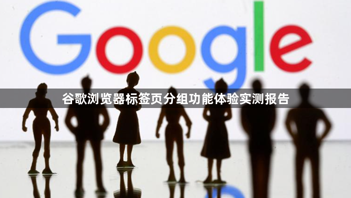 谷歌浏览器标签页分组功能体验实测报告1