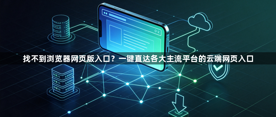 找不到浏览器网页版入口？一键直达各大主流平台的云端网页入口1