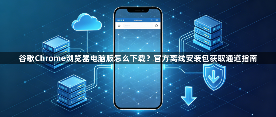 谷歌Chrome浏览器电脑版怎么下载？官方离线安装包获取通道指南1