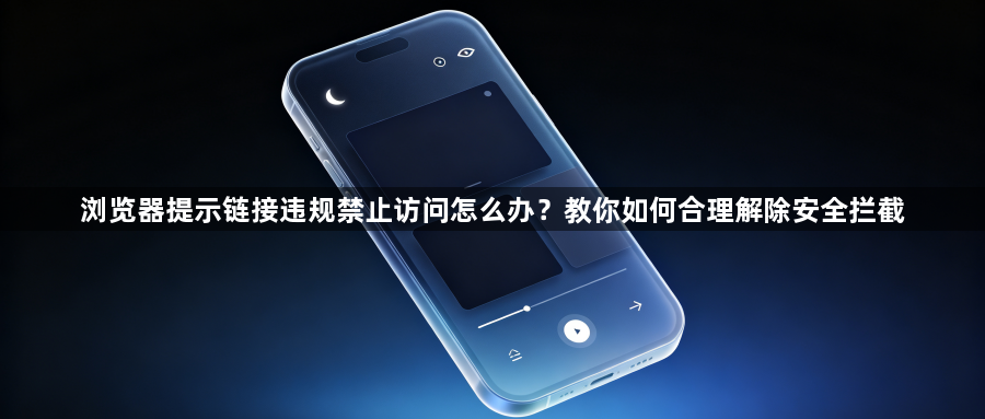 浏览器提示链接违规禁止访问怎么办?教你如何合理解除安全拦截1