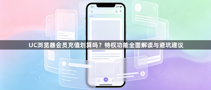 UC浏览器会员充值划算吗？特权功能全面解读与避坑建议1