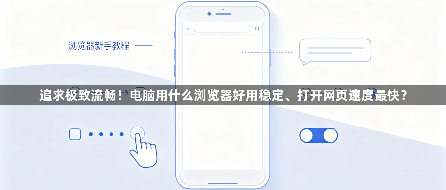 追求极致流畅!电脑用什么浏览器好用稳定、打开网页速度最快?1