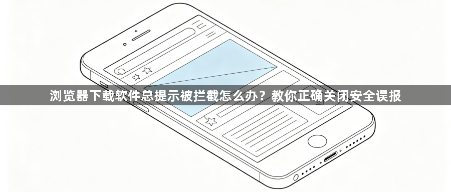 浏览器下载软件总提示被拦截怎么办?教你正确关闭安全误报1