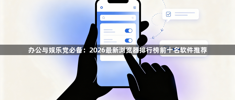 办公与娱乐党必备：2026最新浏览器排行榜前十名软件推荐1