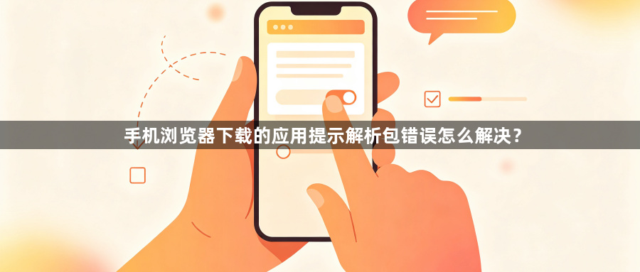 手机浏览器下载的应用提示解析包错误怎么解决？1