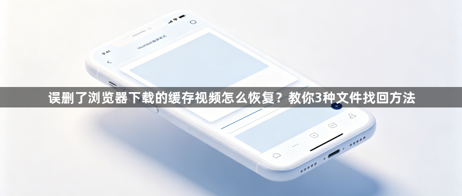 误删了浏览器下载的缓存视频怎么恢复？教你3种文件找回方法1