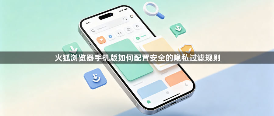火狐浏览器手机版如何配置安全的隐私过滤规则1
