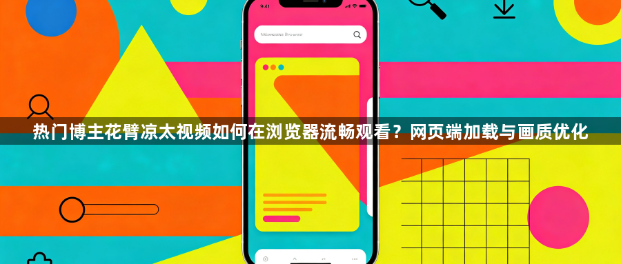 热门博主花臂凉太视频如何在浏览器流畅观看？网页端加载与画质优化1