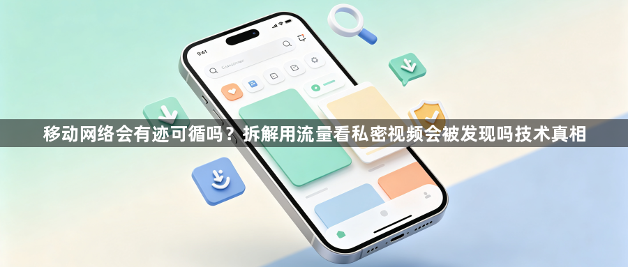 移动网络会有迹可循吗？拆解用流量看私密视频会被发现吗技术真相1