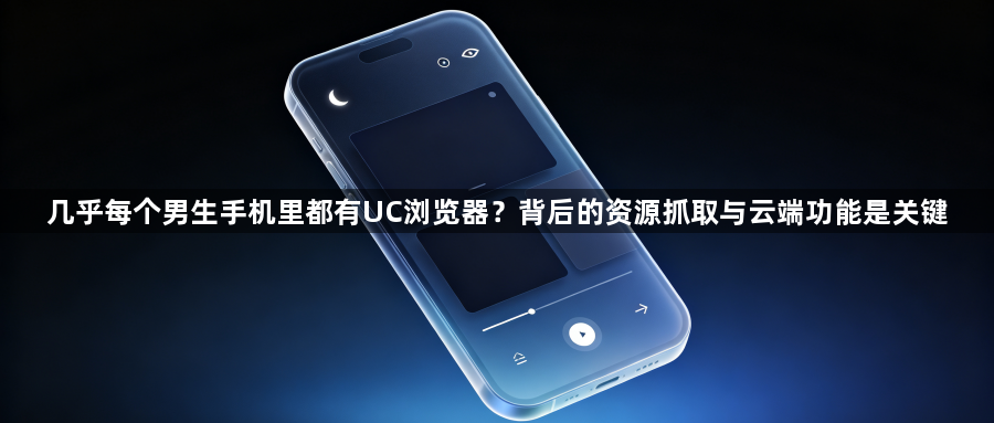 几乎每个男生手机里都有UC浏览器？背后的资源抓取与云端功能是关键1