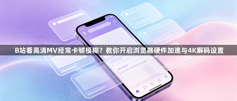 B站看高清MV经常卡顿模糊?教你开启浏览器硬件加速与4K解码设置1