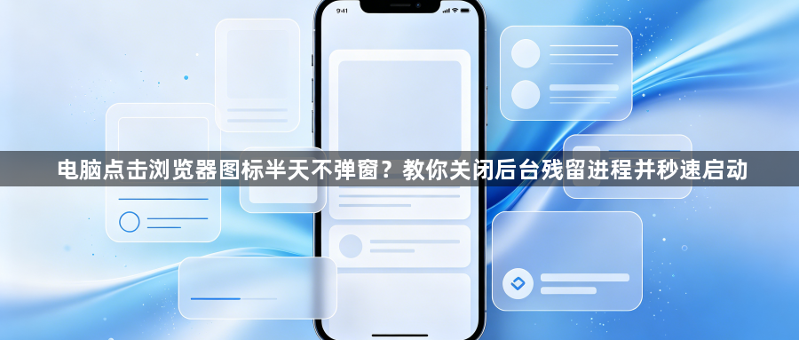 电脑点击浏览器图标半天不弹窗？教你关闭后台残留进程并秒速启动1
