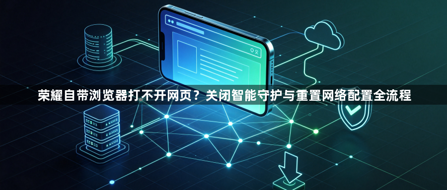 荣耀自带浏览器打不开网页？关闭智能守护与重置网络配置全流程1