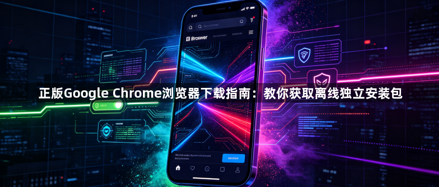 正版Google Chrome浏览器下载指南：教你获取离线独立安装包1