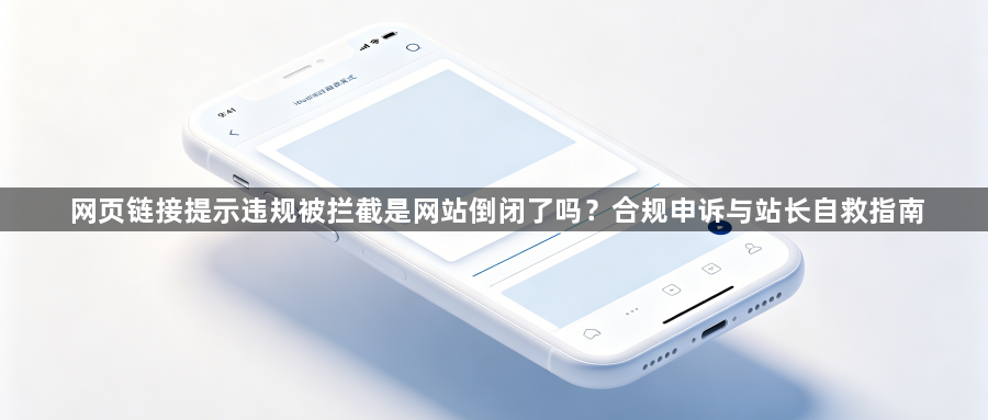 网页链接提示违规被拦截是网站倒闭了吗？合规申诉与站长自救指南1