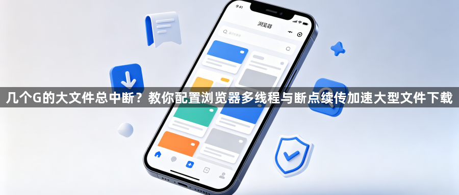 几个G的大文件总中断？教你配置浏览器多线程与断点续传加速大型文件下载1