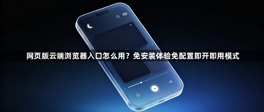 网页版云端浏览器入口怎么用？免安装体验免配置即开即用模式1