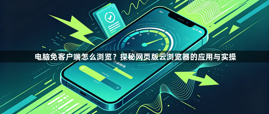 电脑免客户端怎么浏览？探秘网页版云浏览器的应用与实操1