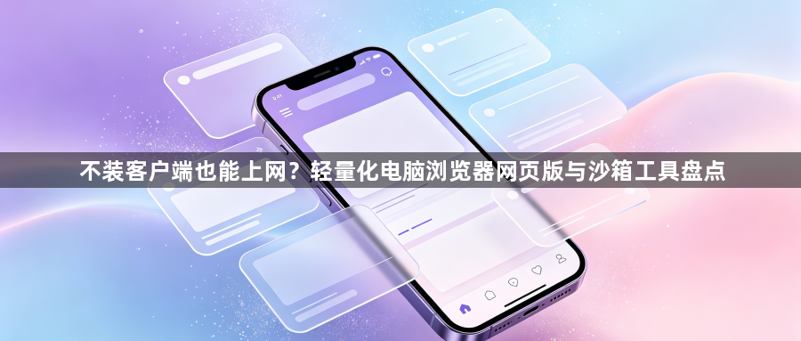 不装客户端也能上网？轻量化电脑浏览器网页版与沙箱工具盘点1