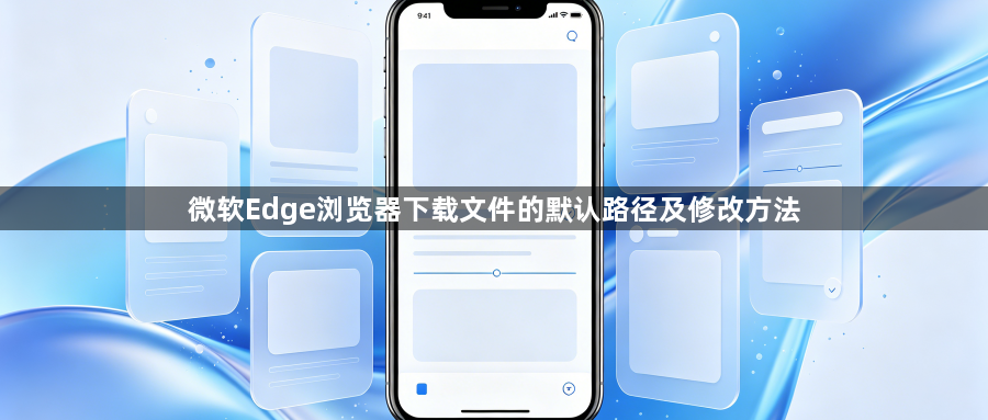 微软Edge浏览器下载文件的默认路径及修改方法1